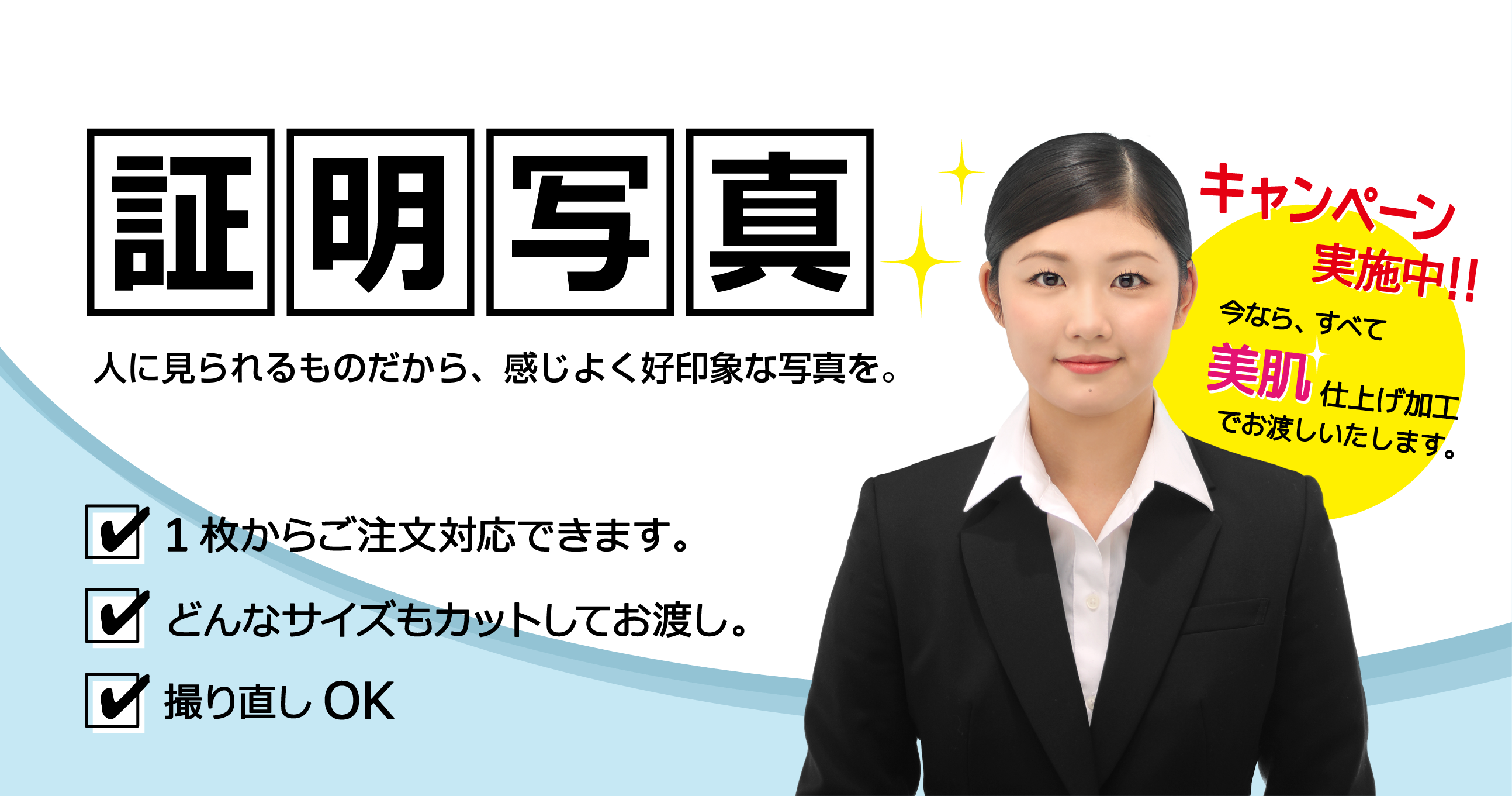証明写真　人に見られるものだから、感じよく好印象な写真を。　1枚からご注文対応。　どんなサイズもカットしてお渡し。　撮りなおしOK　当店の写真はすべて美肌仕上げ加工でお渡し。